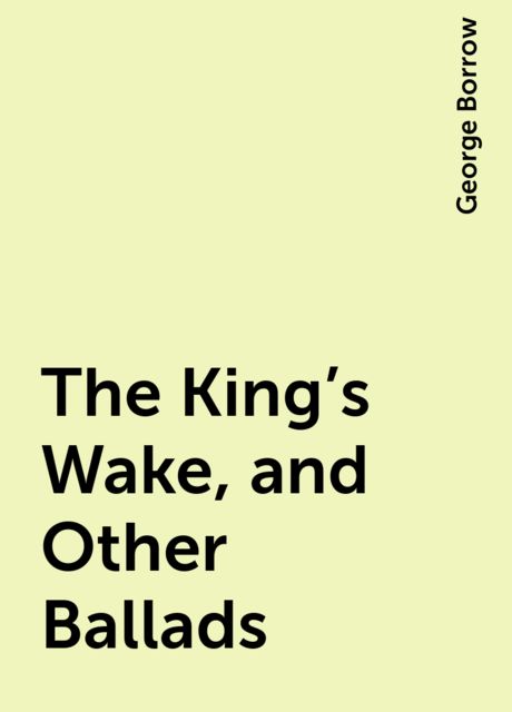 The King's Wake, and Other Ballads, George Borrow