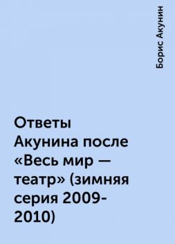 Ответы Акунина после «Весь мир - театр» (зимняя серия 2009-2010), Борис Акунин