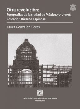 Otra Revolución: Fotografías de la Ciudad de México, 1910–1918, Laura González Flores