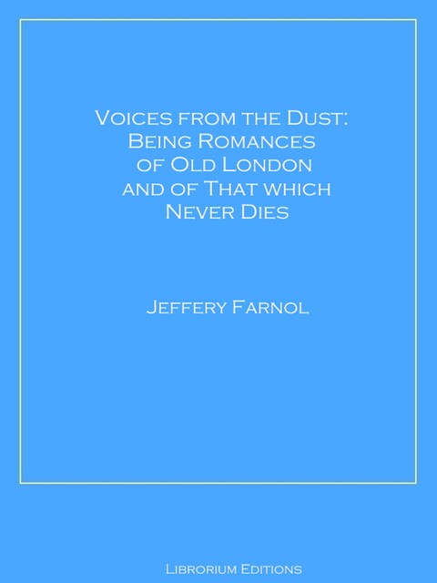 Voices from the Dust: Being Romances of Old London and of That Which Never Dies, Jeffery Farnol