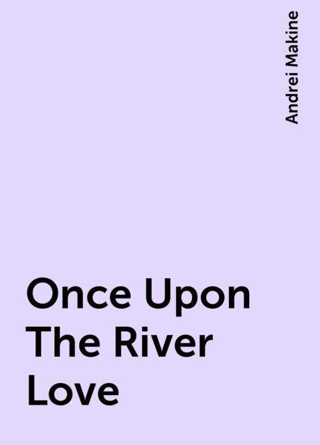 Once Upon The River Love, Andrei Makine