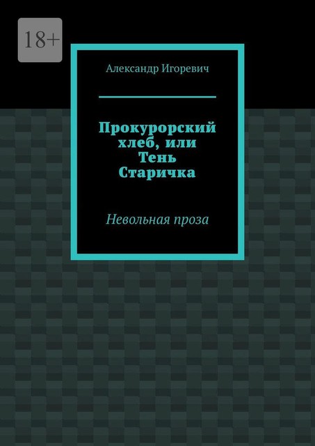 Прокурорский хлеб, или Тень Старичка. Невольная проза, Александр Игоревич