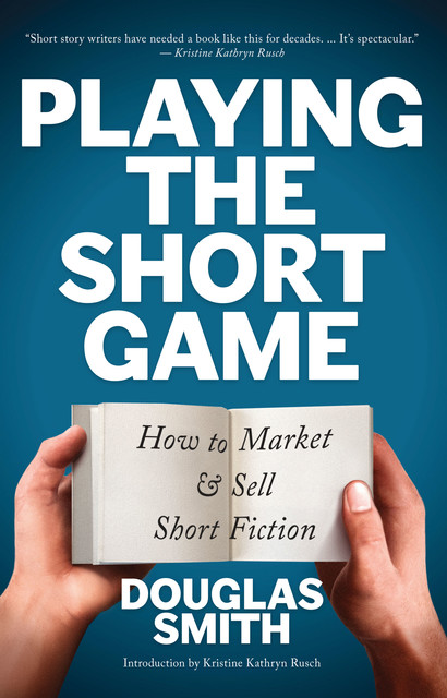 Playing the Short Game: How to Market and Sell Short Fiction, Douglas Smith