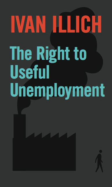 The Right to Useful Unemployment, Ivan Illich