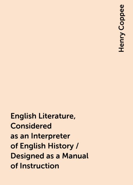 English Literature, Considered as an Interpreter of English History / Designed as a Manual of Instruction, Henry Coppee