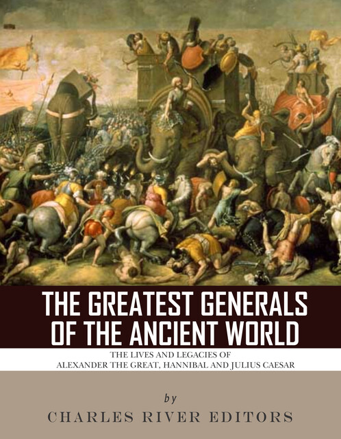 The Greatest Generals of the Ancient World, Charles Editors