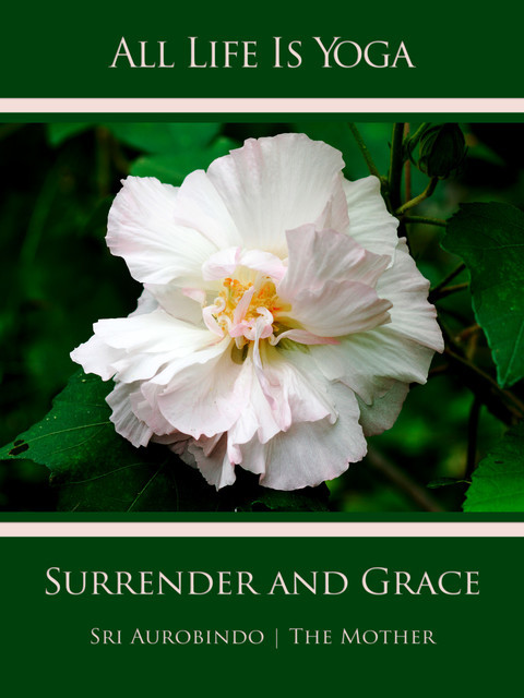 All Life Is Yoga: Surrender and Grace, Sri Aurobindo, The Mother