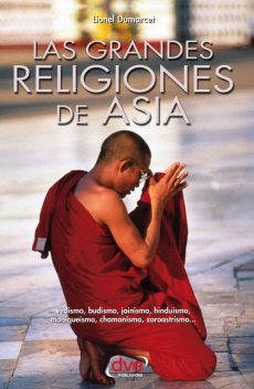 Las grandes religiones de Asia… vedismo, budismo, jainismo, hinduismo, maniqueísmo, chamanismo, zoroastrismo, Lionel Dumarcet