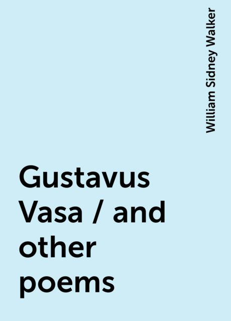 Gustavus Vasa / and other poems, William Sidney Walker