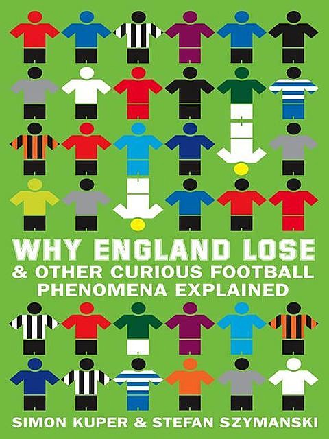 Why England Lose & Other Curious Football Phenomena Explained, Simon Kuper, Stefan Szymanski