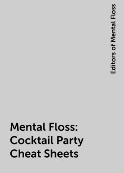 Mental Floss: Cocktail Party Cheat Sheets, Editors of Mental Floss