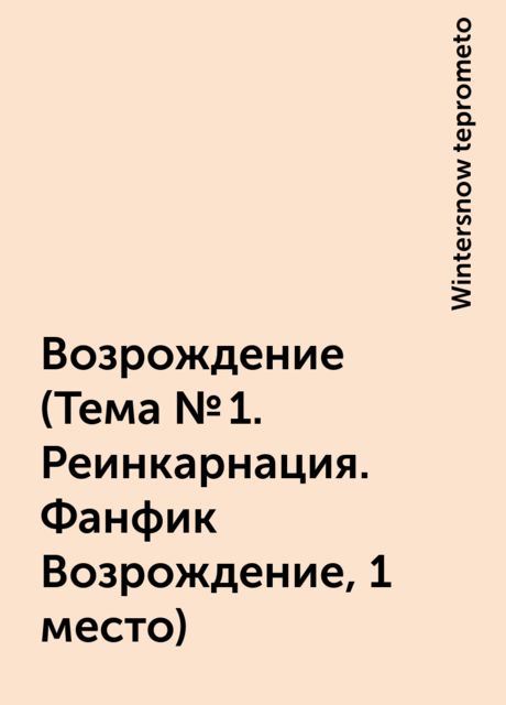 Возрождение (Тема № 1. Реинкарнация. Фанфик Возрождение, 1 место), Wintersnow teprometo