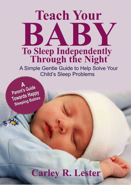 Teach your Baby to Sleep Independently Through the Night, Carley R. Lester