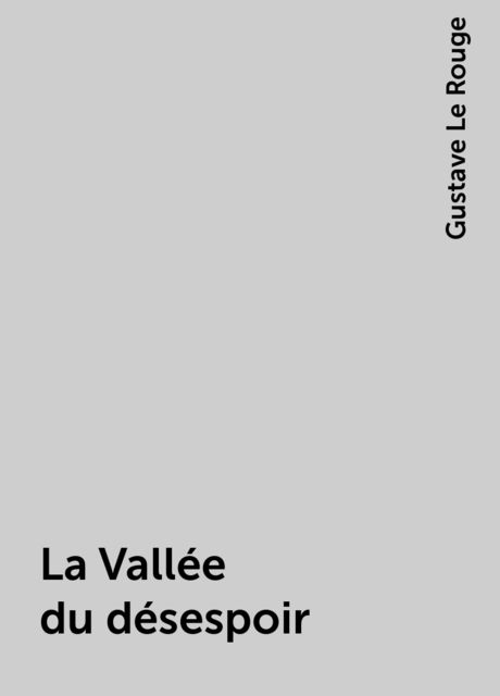 La Vallée du désespoir, Gustave Le Rouge