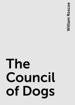 The Council of Dogs, William Roscoe
