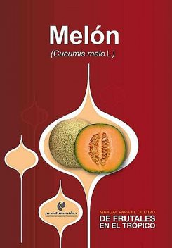 Manual para el cultivo de frutales en el trópico. Melón, Alfredo de Jesús Jarma, Jorge Armando Fonseca, José Alejandro Cleves