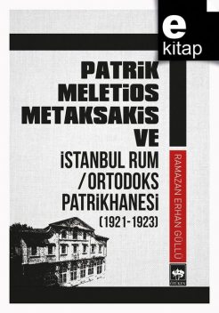 Patrik Meletios Metaksakis ve İstanbul Rum / Ortodoks Patrikhanesi (1921–1923), Ramazan Erhan Güllü