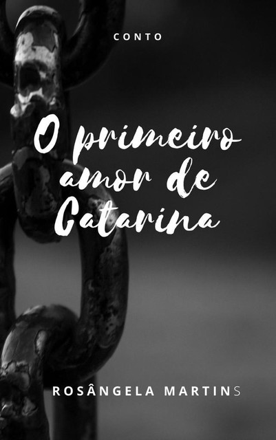 O PRIMEIRO AMOR DE CATARINA, ROSÂNGELA MARTINS
