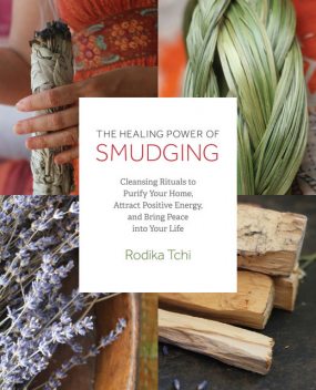 The Healing Power of Smudging, Rodika Tchi