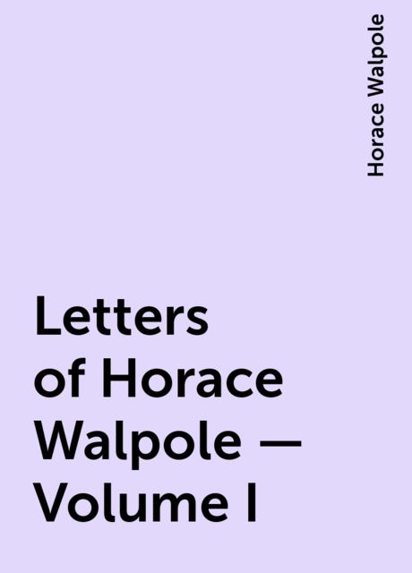 Letters of Horace Walpole — Volume I, Horace Walpole
