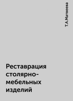 Реставрация столярно-мебельных изделий, Т.А.Матвеева