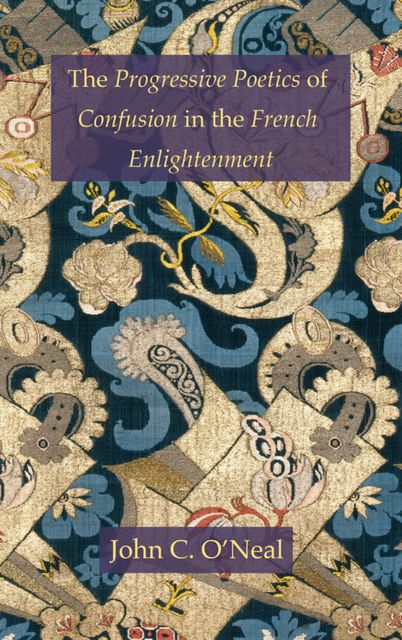 The Progressive Poetics of Confusion in the French Enlightenment, John C.O'Neal