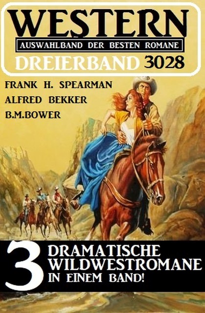 Western Dreierband 3028 – 3 Dramatische Wildwestromane in einem Band, Alfred Bekker, B.M. Bower, Frank H. Spearman