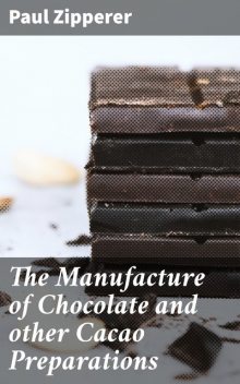 The Manufacture of Chocolate and other Cacao Preparations, Paul Zipperer