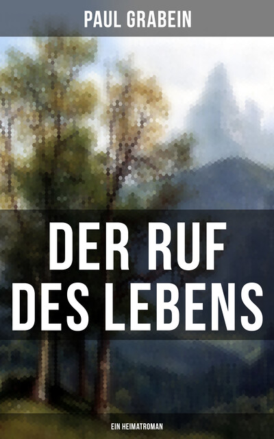 Der Ruf des Lebens (Ein Heimatroman), Paul Grabein