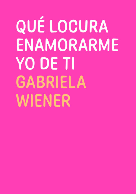 Qué locura enamorarme yo de ti, Gabriela Wiener