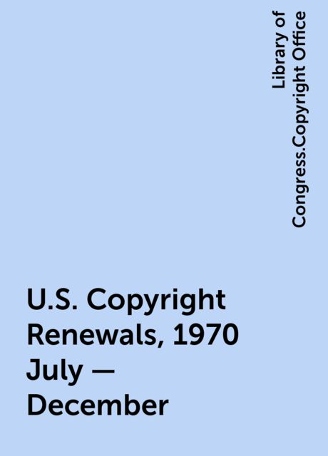 U.S. Copyright Renewals, 1970 July - December, Library of Congress.Copyright Office