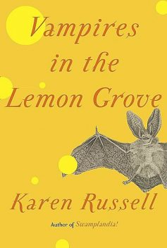 Vampires in the Lemon Grove, Karen Russell