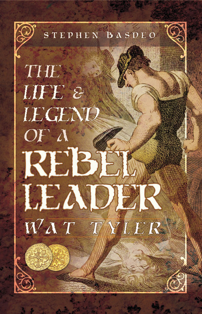 The Life and Legend of a Rebel Leader: Wat Tyler, Stephen Basdeo