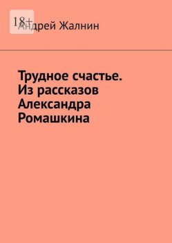 Трудное счастье. Из рассказов Александра Ромашкина, Андрей Жалнин