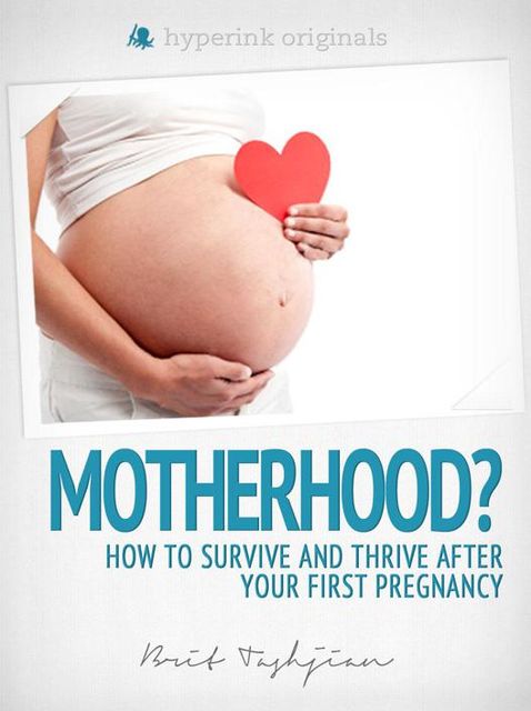 Motherhood?! How to Survive and Thrive After Your First Pregnancy, Brit Tashjian
