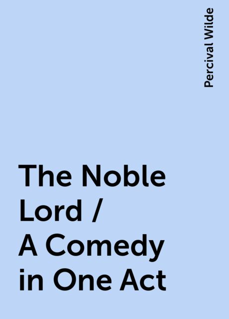 The Noble Lord / A Comedy in One Act, Percival Wilde