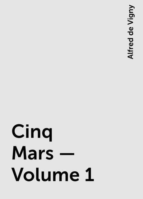 Cinq Mars — Volume 1, Alfred de Vigny