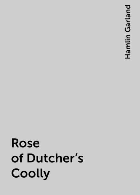 Rose of Dutcher's Coolly, Hamlin Garland
