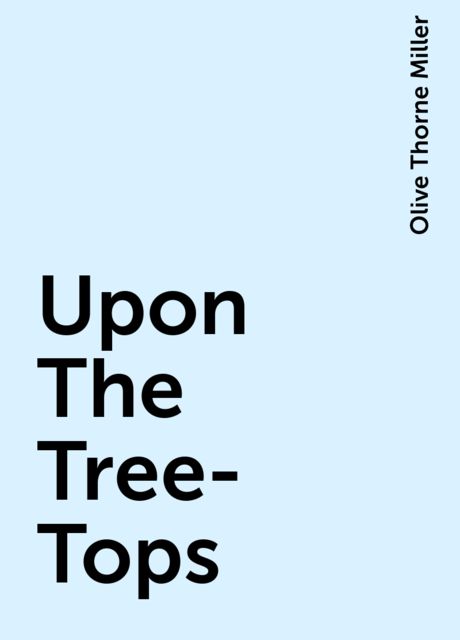 Upon The Tree-Tops, Olive Thorne Miller