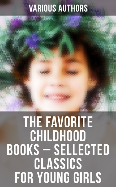 The Favorite Childhood Books – Sellected Classics for Young Girls, Various Authors