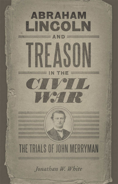 Abraham Lincoln and Treason in the Civil War, Jonathan White