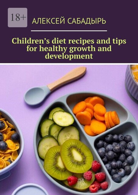 Children’s diet recipes and tips for healthy growth and development, Алексей Сабадырь