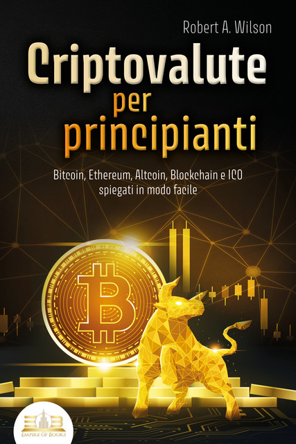 CRIPTOVALUTE PER PRINCIPIANTI – Bitcoin, Ethereum, Altcoin, Blockchain e ICO spiegati in modo facile: Come puoi investire in modo intelligente nelle valute digitali ed ottenere enormi profitti, Robert Wilson