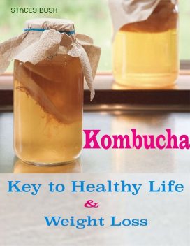 Kombucha Key to Healthy Life & Weight Loss, Stacey Bush