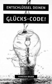Entschlüssel Deinen Glücks-Code, Vanessa Bauer