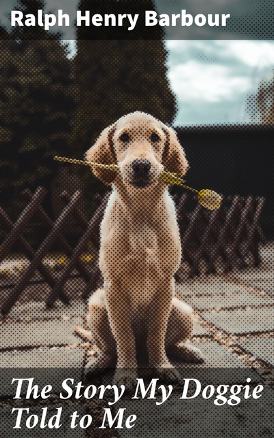 The Story My Doggie Told to Me, Ralph Henry Barbour