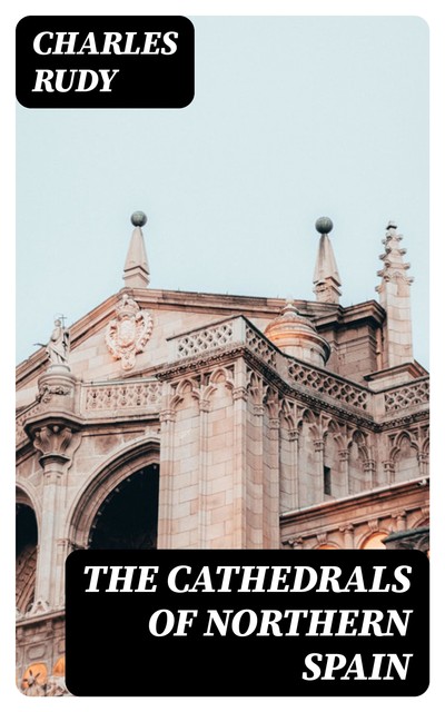 The Cathedrals of Northern Spain, Charles Rudy