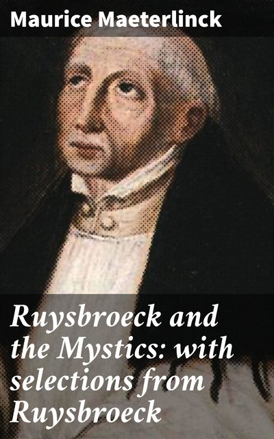 Ruysbroeck and the Mystics: with selections from Ruysbroeck, Maurice Maeterlinck