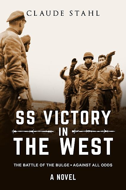 SS Victory in the West The Battle of the Bulge Against all Odds A Novel, Claude Stahl