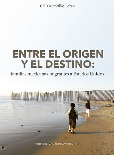Entre el origen y el destino: familias mexicanas migrantes a Estados Unidos, Celia Mancillas Bazán